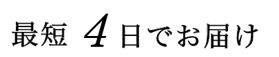 最短４日でお届け